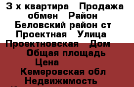 З-х квартира.  Продажа, обмен › Район ­ Беловский район ст. Проектная › Улица ­ Проектновская › Дом ­ 16-17 › Общая площадь ­ 60 › Цена ­ 750 000 - Кемеровская обл. Недвижимость » Квартиры продажа   . Кемеровская обл.